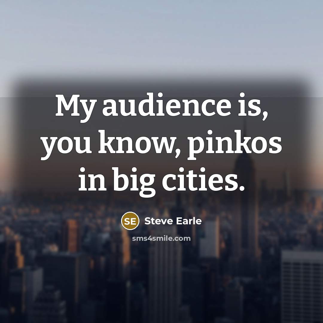 “My audience is, you know, pinkos in big cities.…” quote by Steve Earle