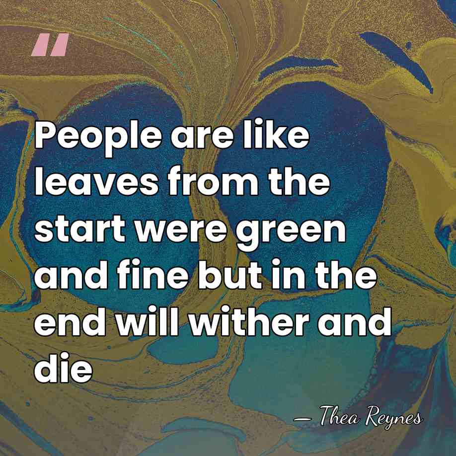 People are like leaves from the start were green and fine but&hellip; - Thea Reynes