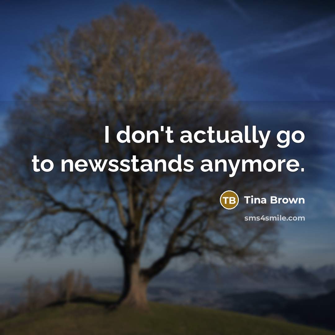 “I don't actually go to newsstands anymore.…” quote by Tina Brown