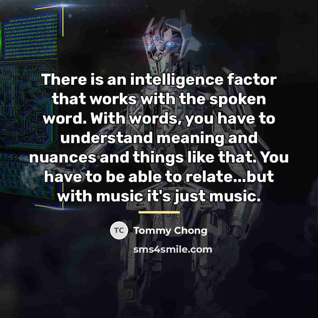 “There is an intelligence factor that works with the spoken…” quote by Tommy Chong