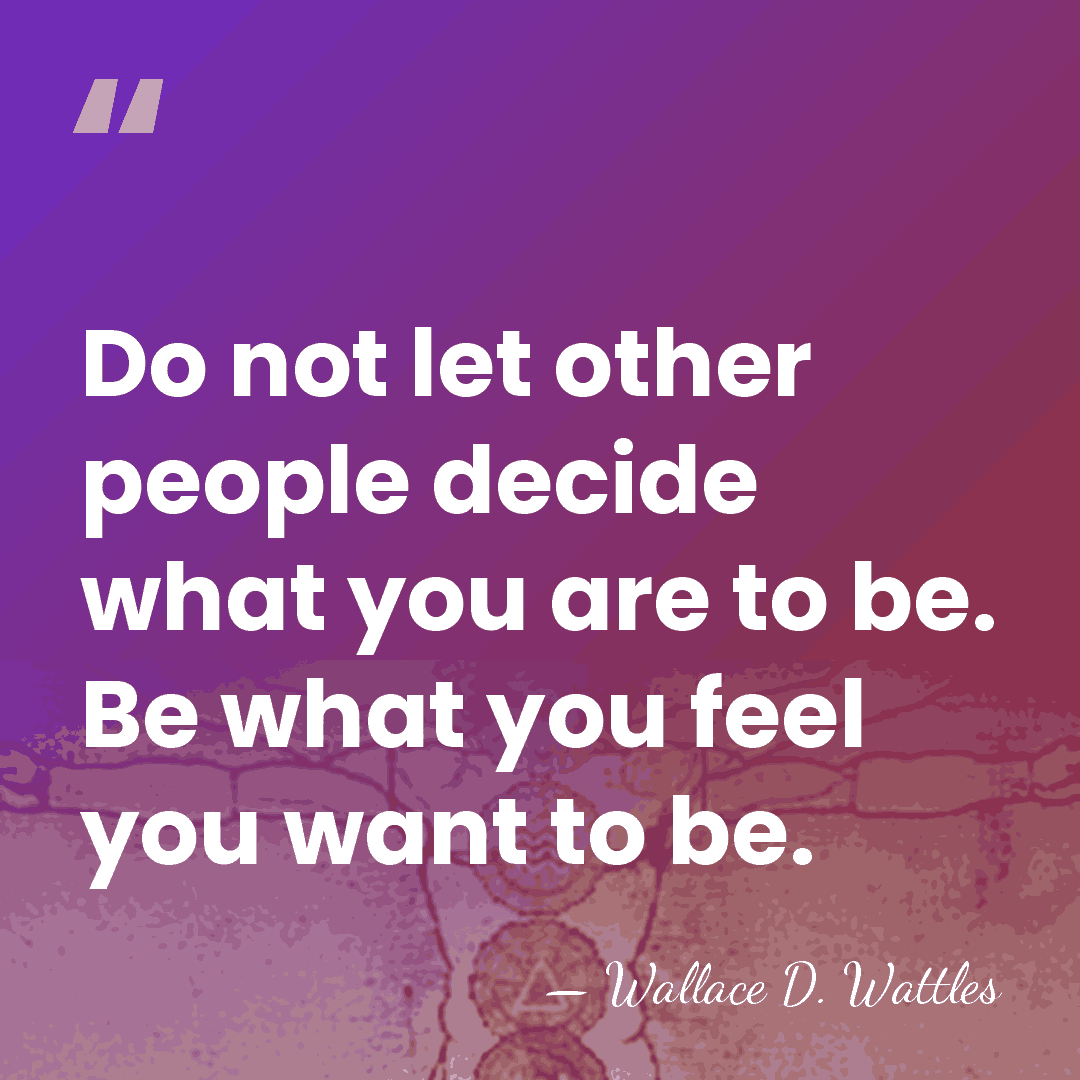 Do not let other people decide what you are to be. Be&hellip; - Wallace D. Wattles