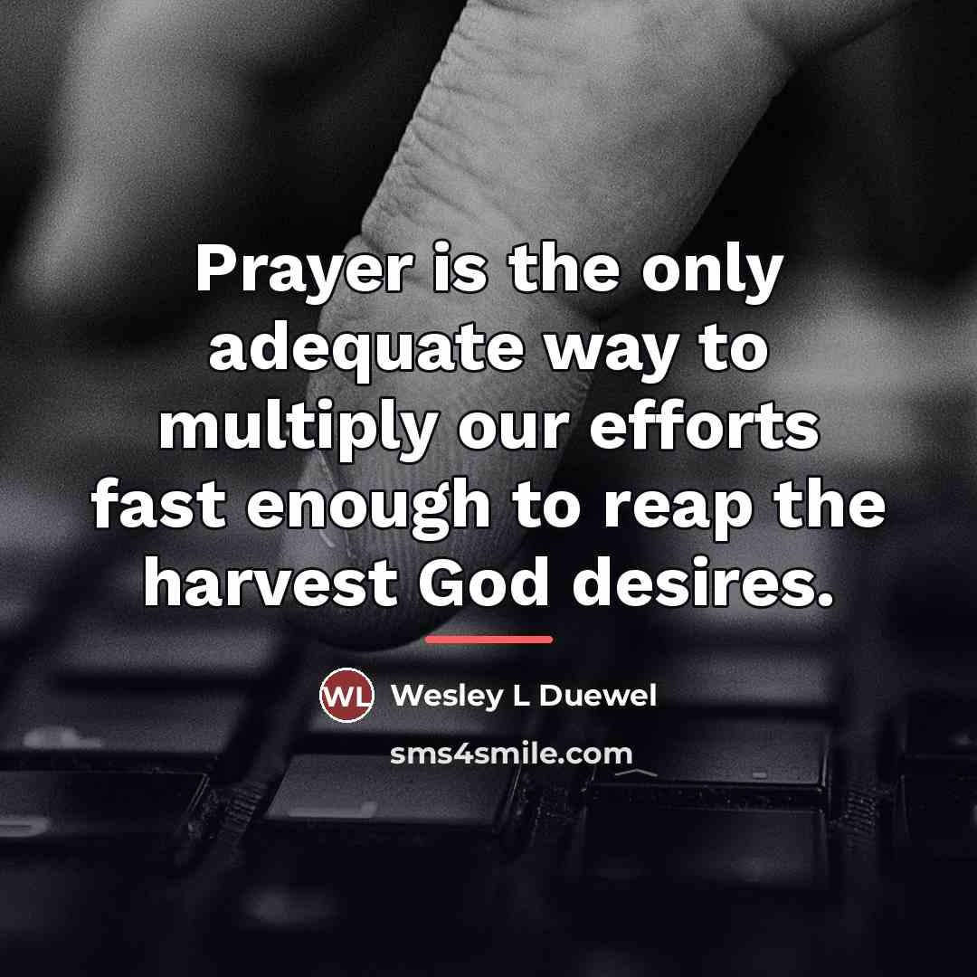 “Prayer is the only adequate way to multiply our efforts…” quote by Wesley L Duewel