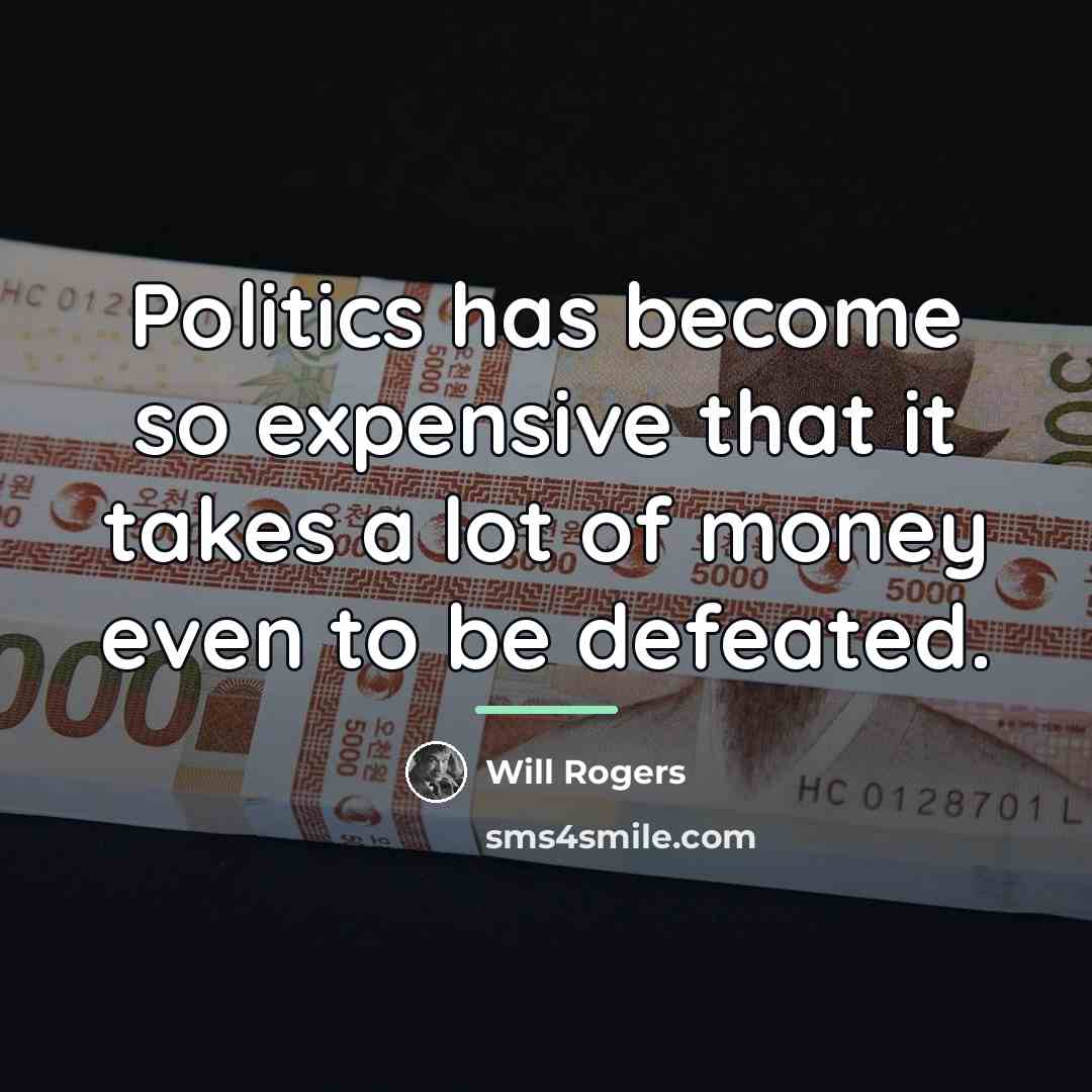 “Politics has become so expensive that it takes a lot…” quote by Will Rogers
