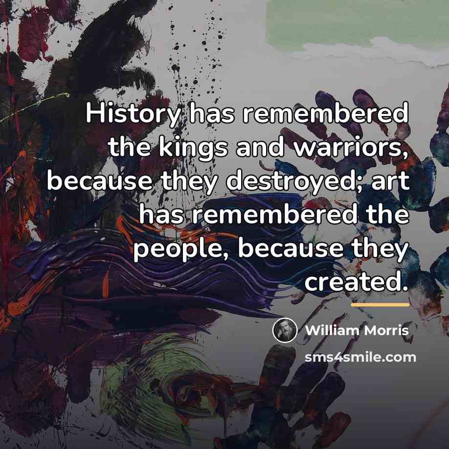“History has remembered the kings and warriors, because they destroyed;…” quote by William Morris