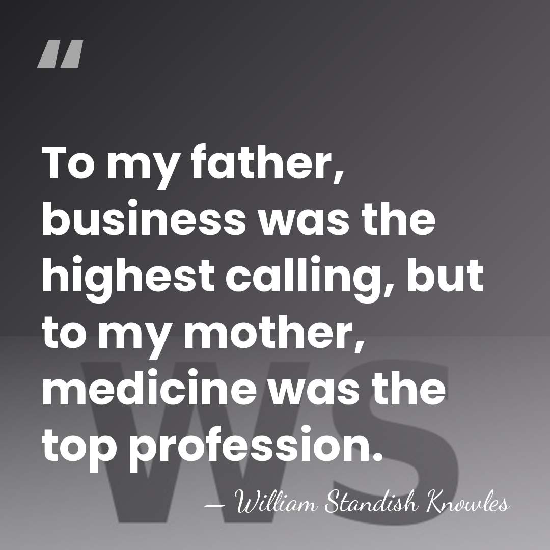 To my father, business was the highest calling, but to my mother,&hellip; - William Standish Knowles