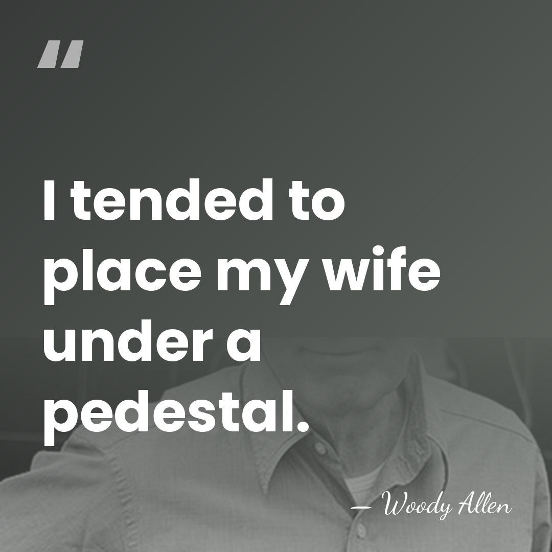 I tended to place my wife under a pedestal. - Woody Allen