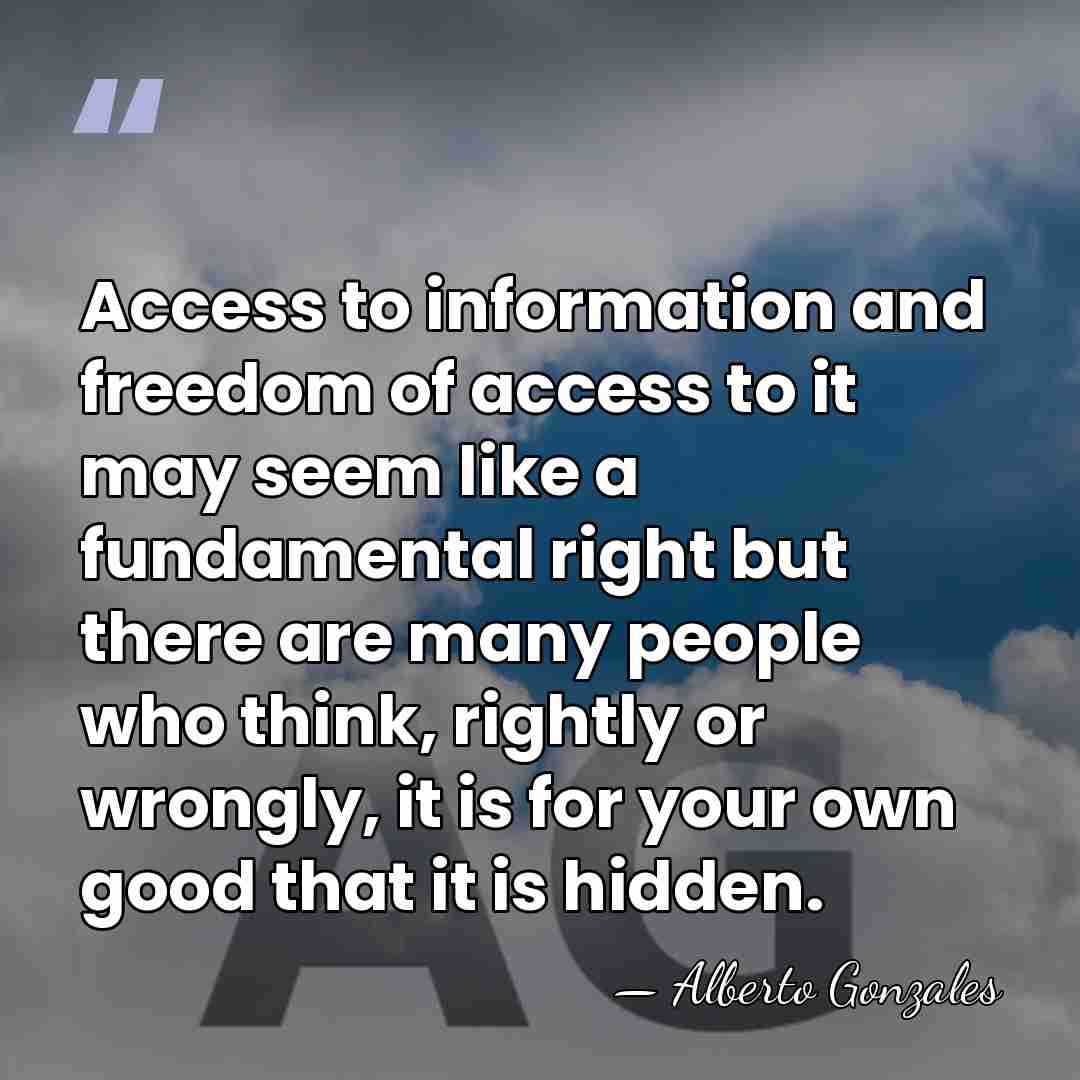 Access to information and freedom of access to it may seem like&hellip; - Alberto Gonzales