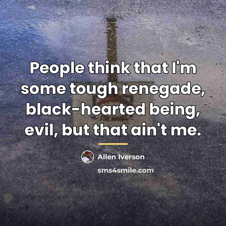 “People think that I'm some tough renegade, black-hearted being, evil,…” quote by Allen Iverson