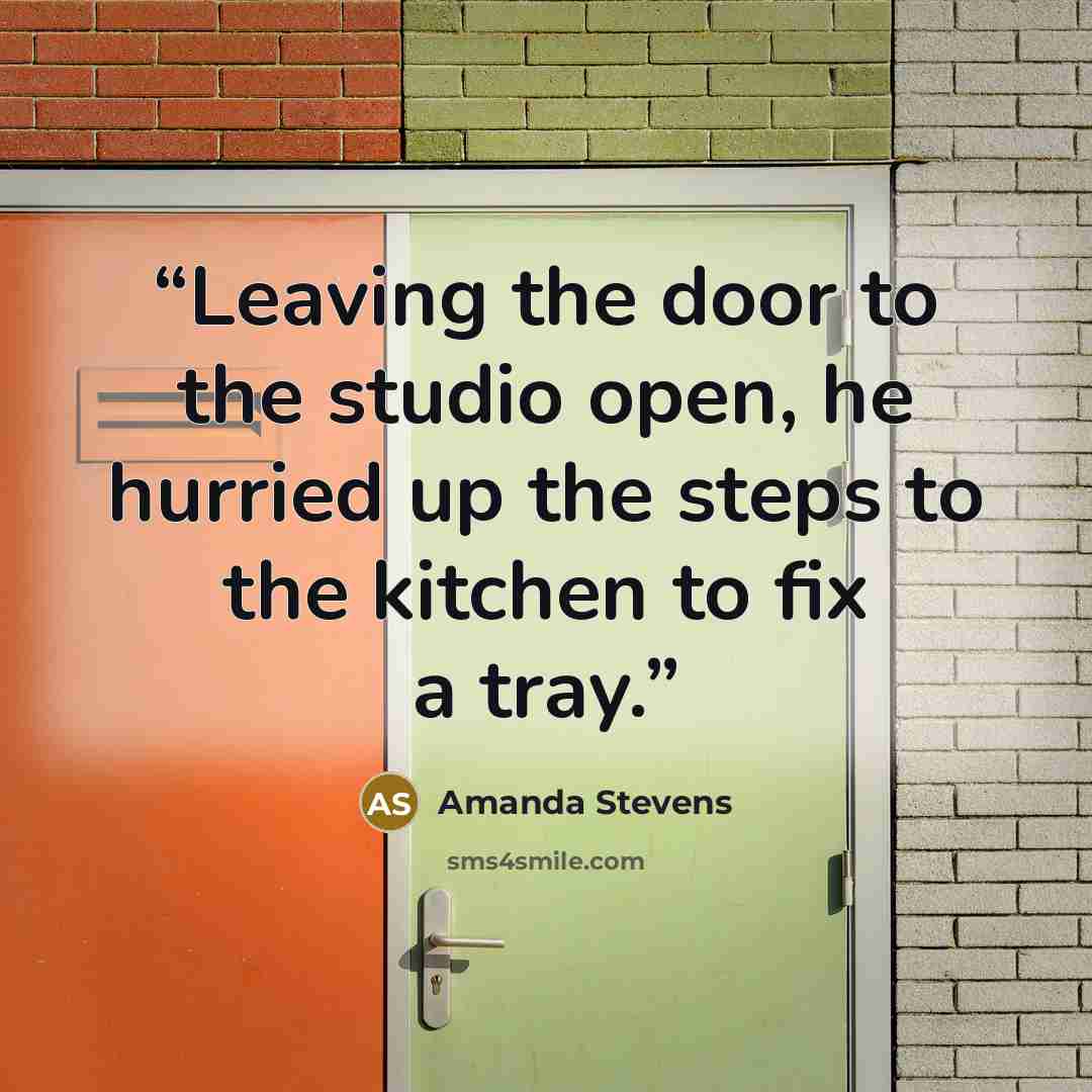 “Leaving the door to the studio open, he hurried up the steps to the kitchen to fix a tray.” quote by Amanda Stevens