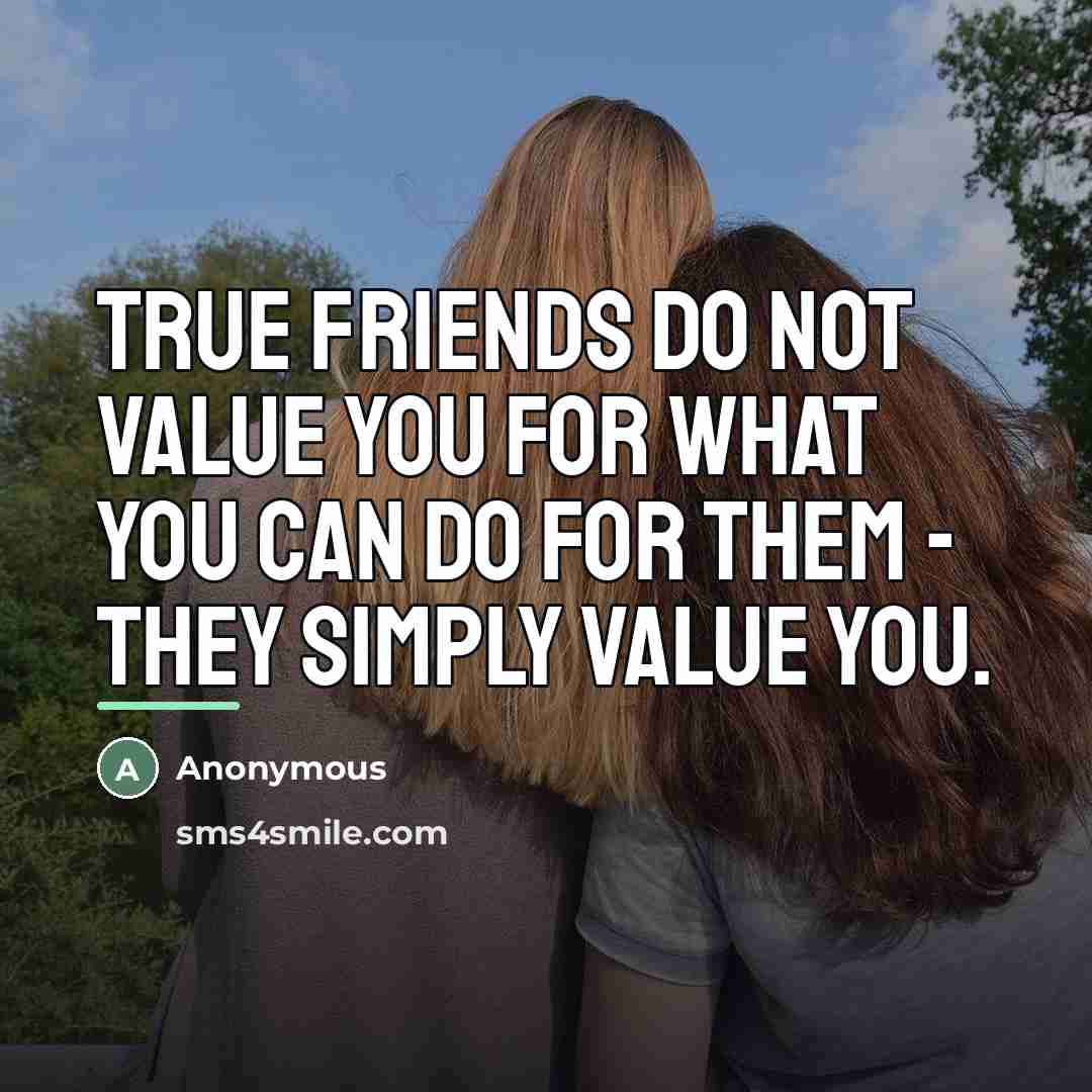 “True friends do not value you for what you can…” quote by Anonymous