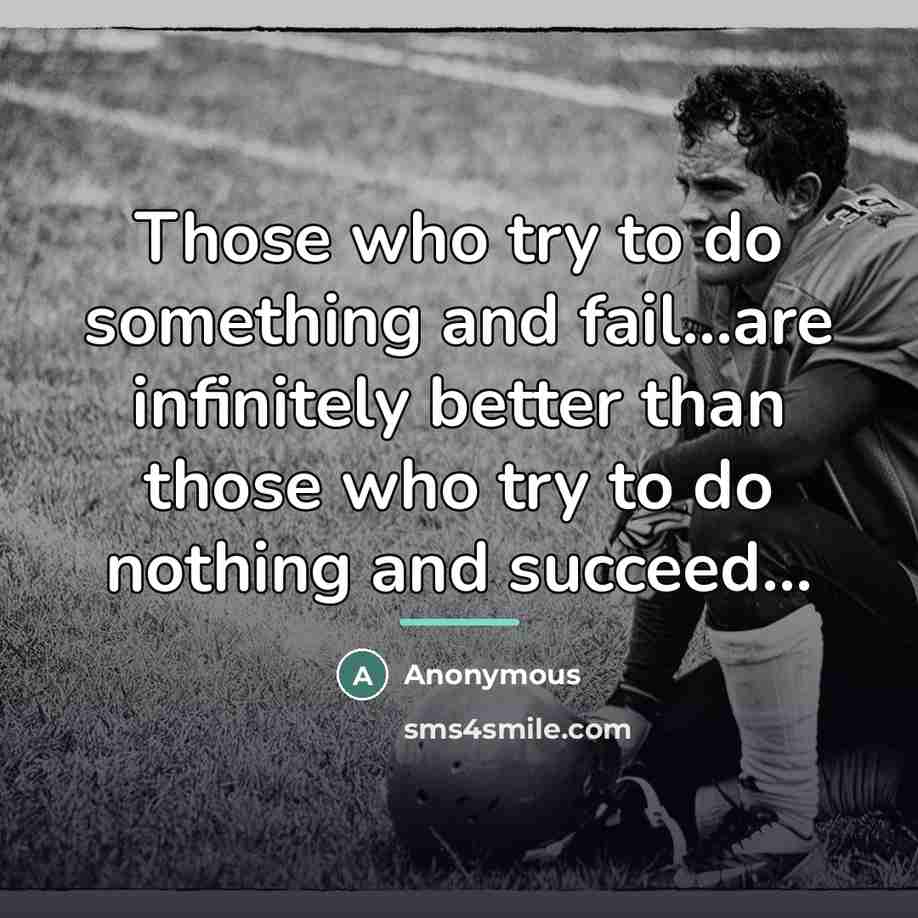 “Those who try to do something and fail...are infinitely better…” quote by Anonymous