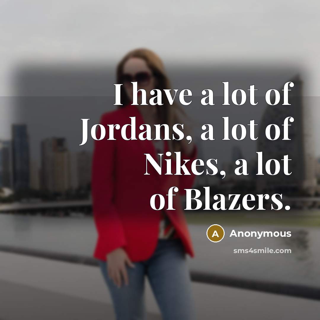 “I have a lot of Jordans, a lot of Nikes,…” quote by Anonymous