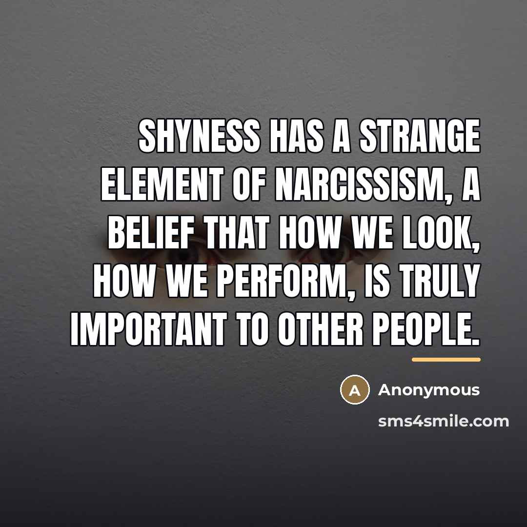 “Shyness has a strange element of narcissism, a belief that…” quote by Anonymous
