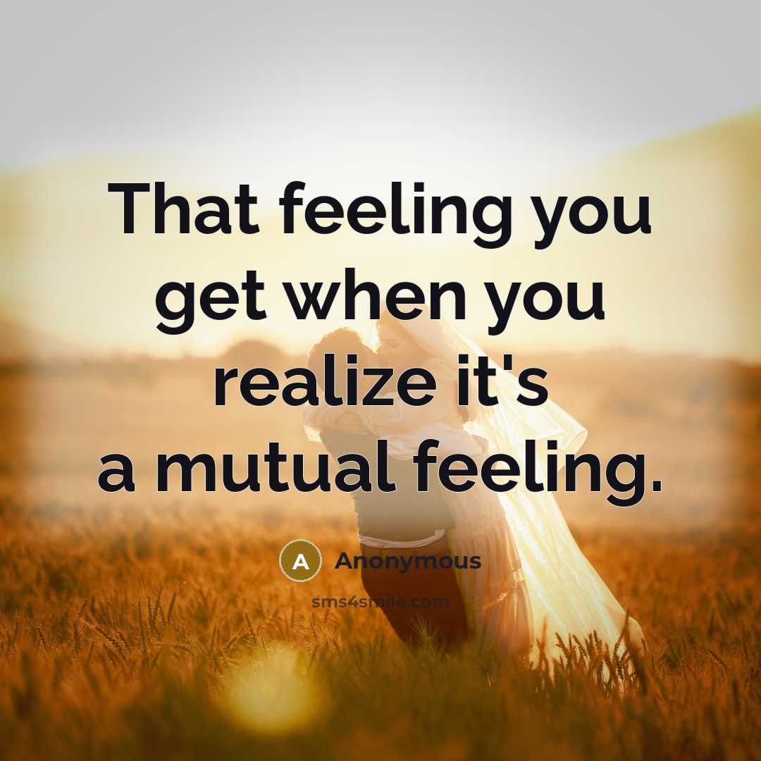 “That feeling you get when you realize it's a mutual feeling.” quote by Anonymous