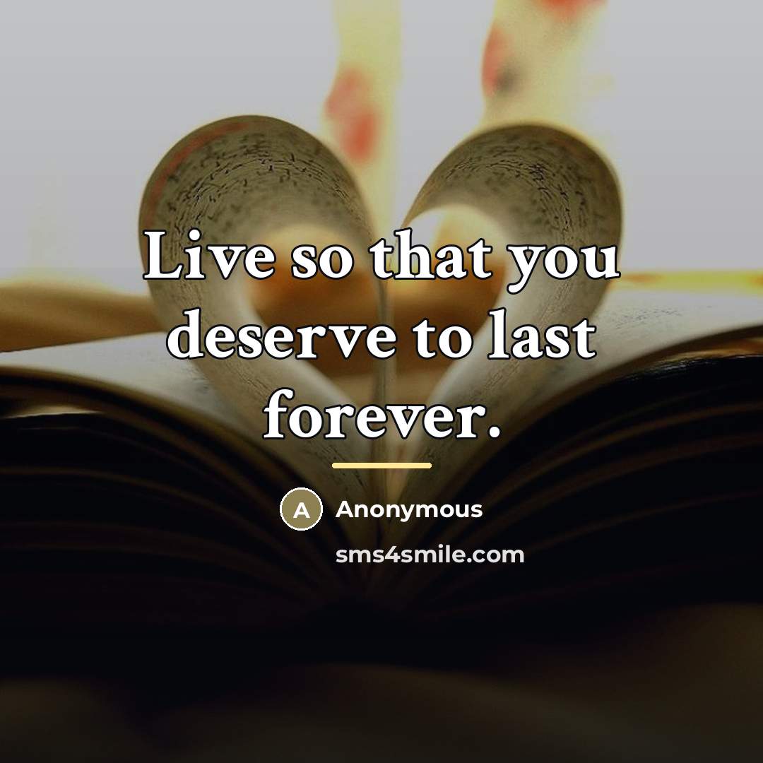 “Live so that you deserve to last forever.…” quote by Anonymous
