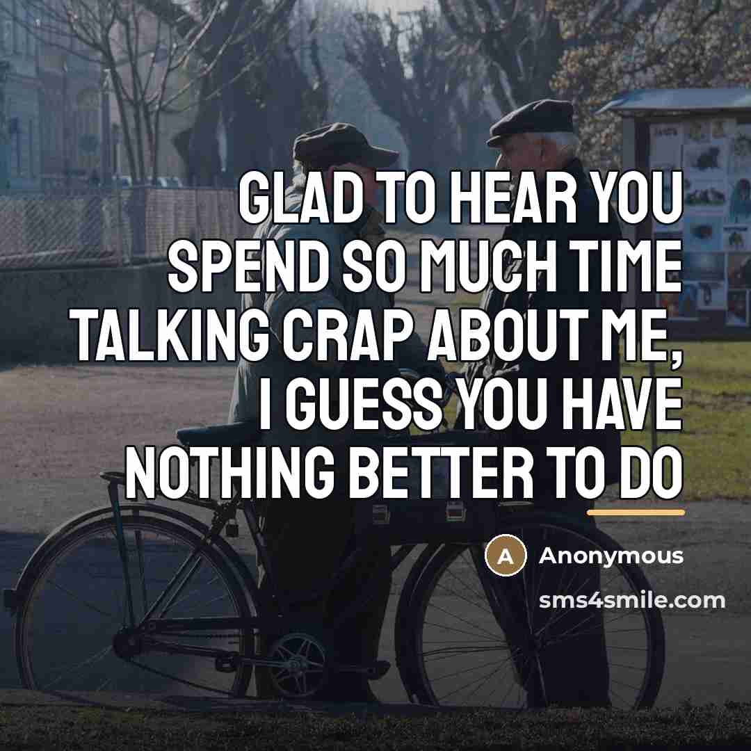 “Glad to hear you spend so much time talking crap…” quote by Anonymous