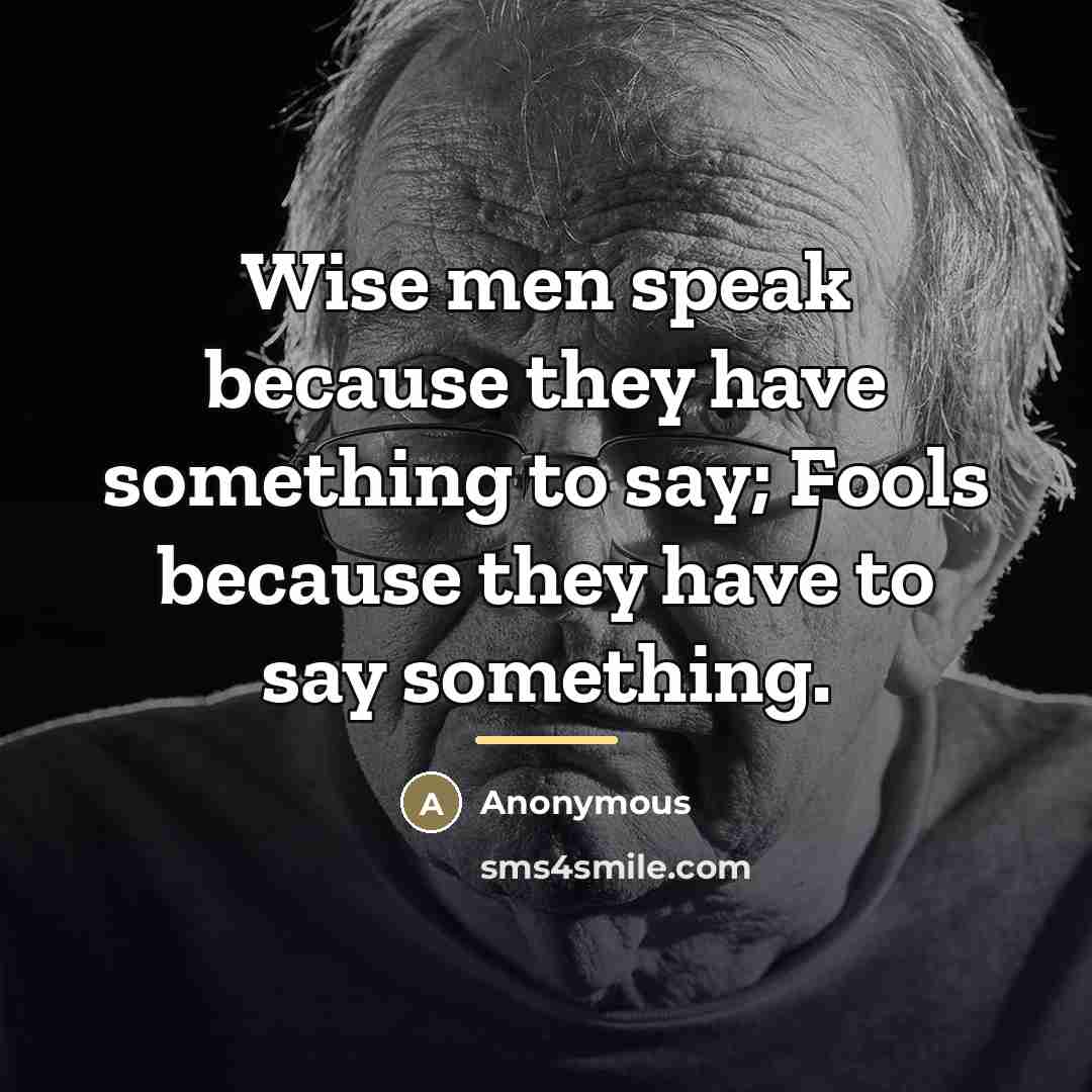 “Wise men speak because they have something to say; Fools…” quote by Anonymous