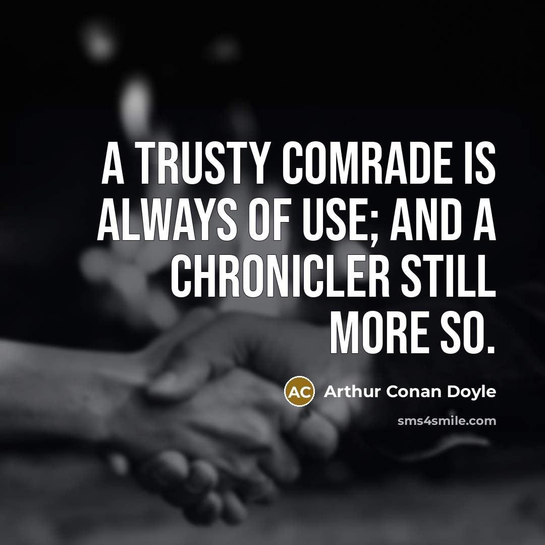 “A trusty comrade is always of use; and a chronicler still more so.” quote by Arthur Conan Doyle