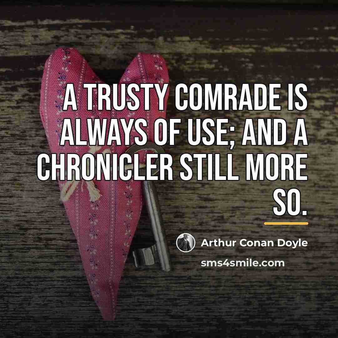 “A trusty comrade is always of use; and a chronicler…” quote by Arthur Conan Doyle