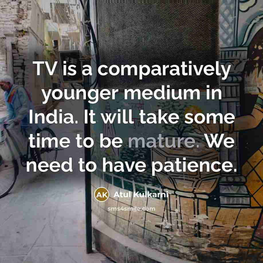 “TV is a comparatively younger medium in India. It will…” quote by Atul Kulkarni