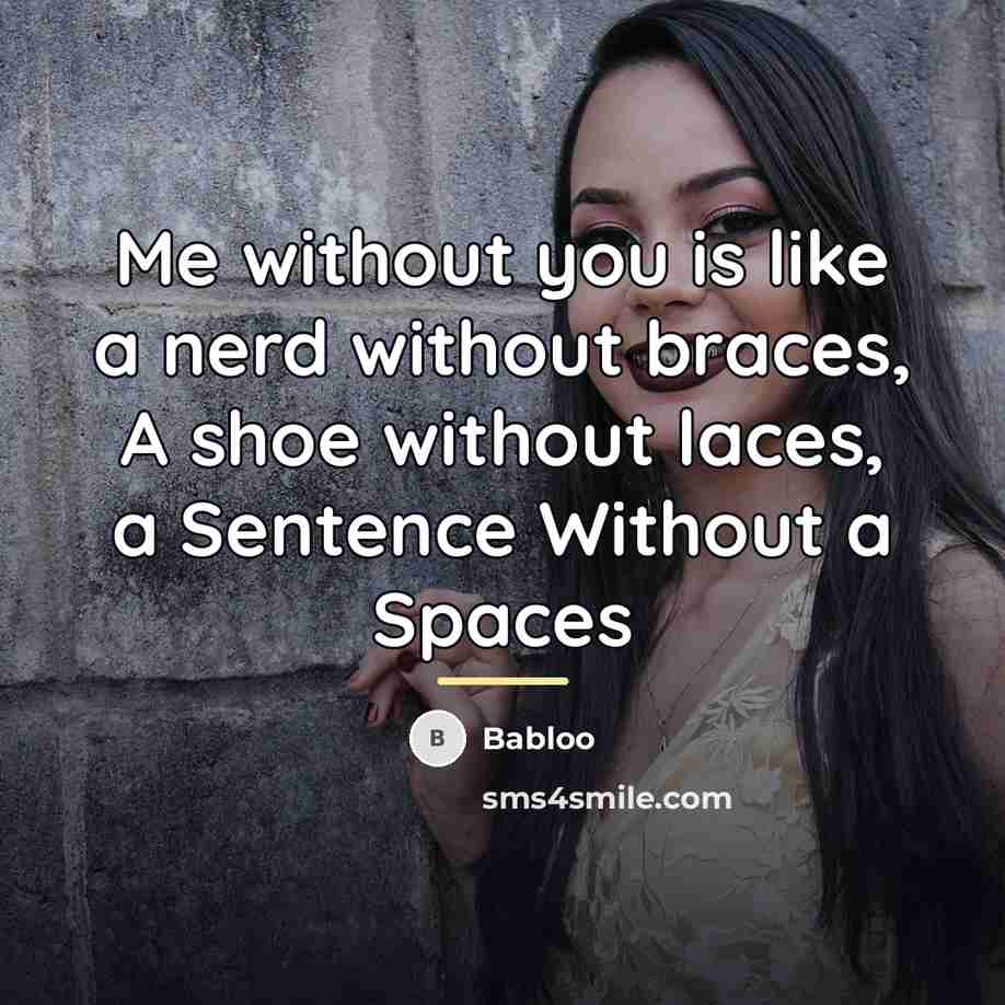 “Me without you is like a nerd without braces, A…” quote by Babloo