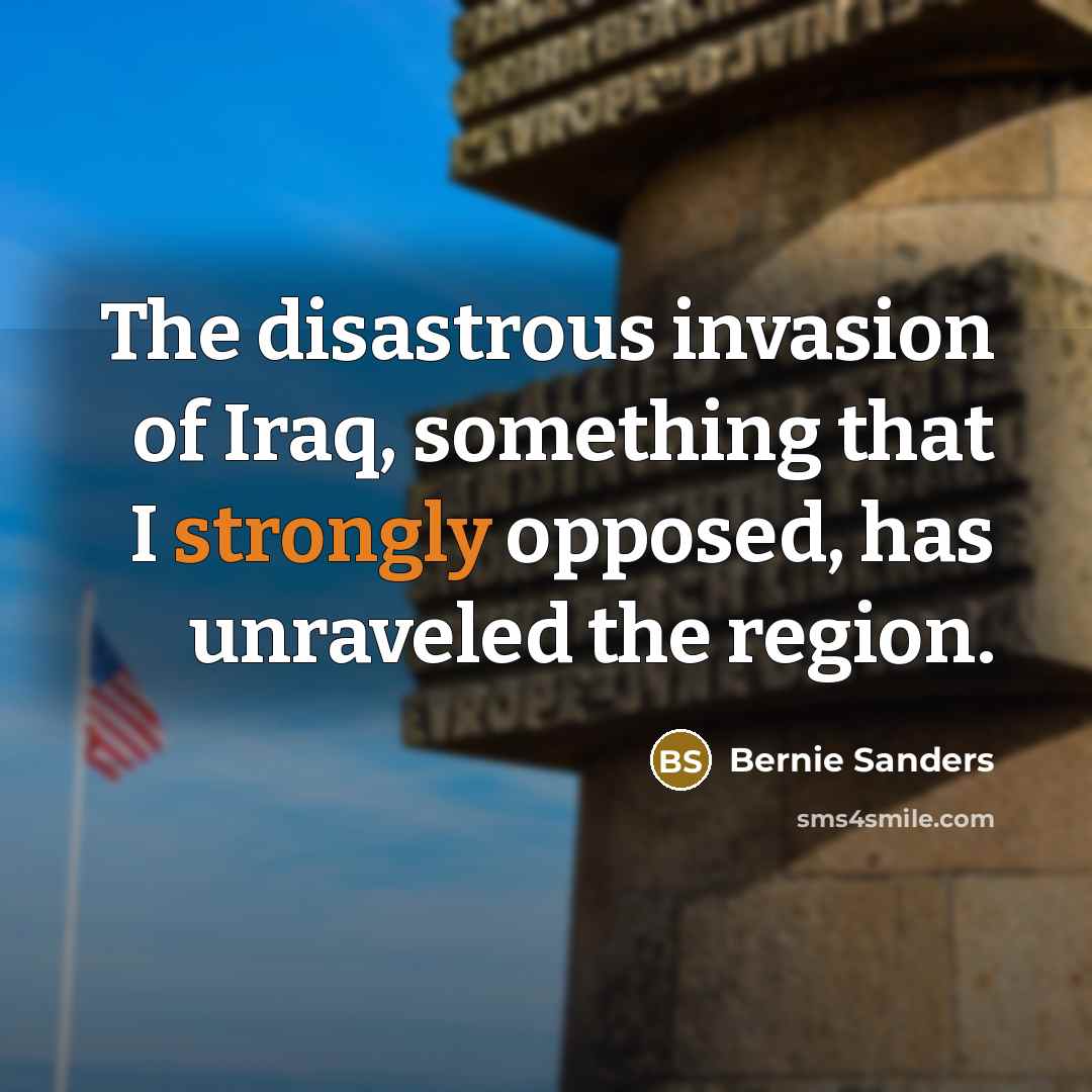 “The disastrous invasion of Iraq, something that I strongly opposed,…” quote by Bernie Sanders