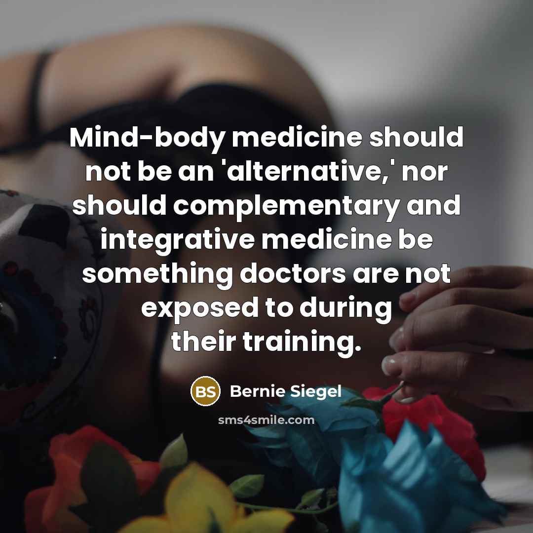 “Mind-body medicine should not be an 'alternative,' nor should complementary…” quote by Bernie Siegel