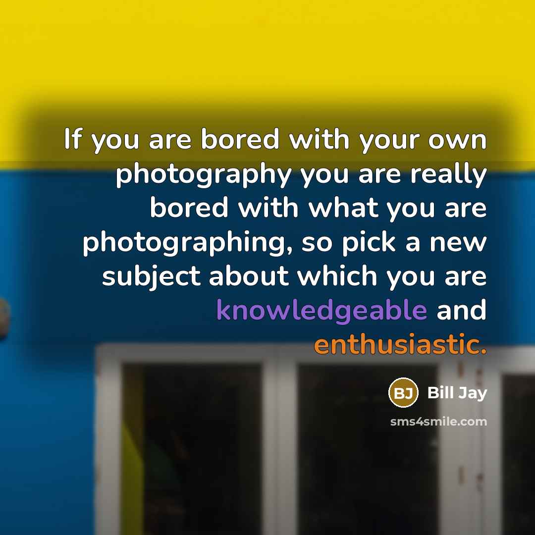 “If you are bored with your own photography you are…” quote by Bill Jay