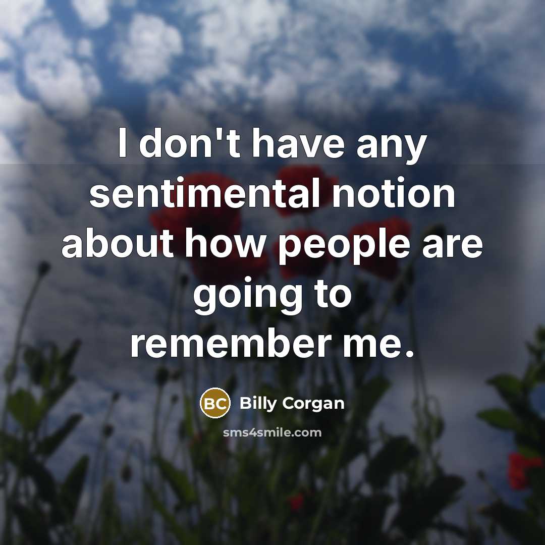 “I don't have any sentimental notion about how people are…” quote by Billy Corgan