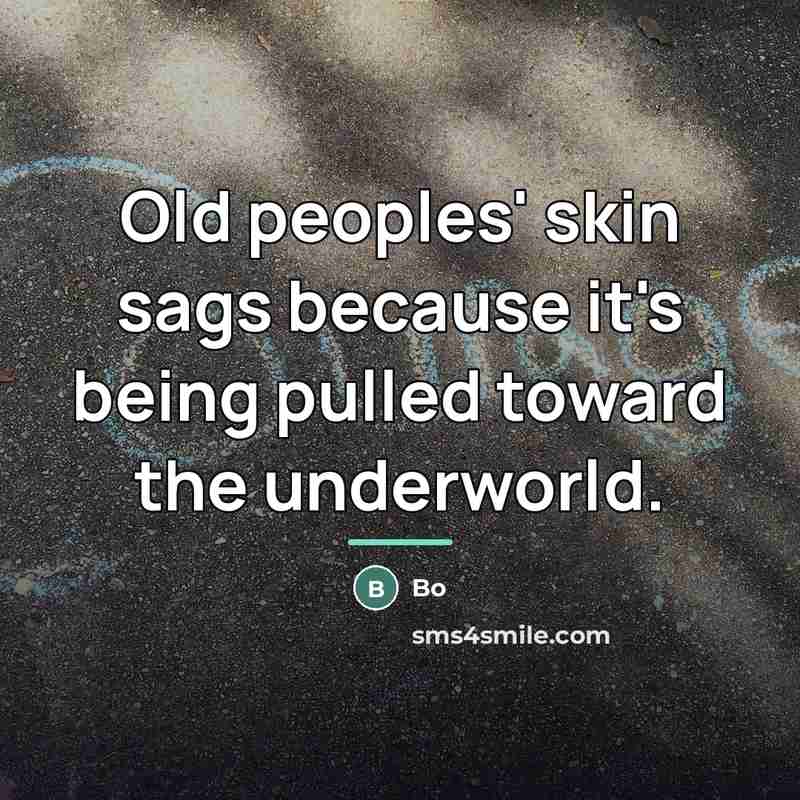 “Old peoples' skin sags because it's being pulled toward the…” quote by Bo