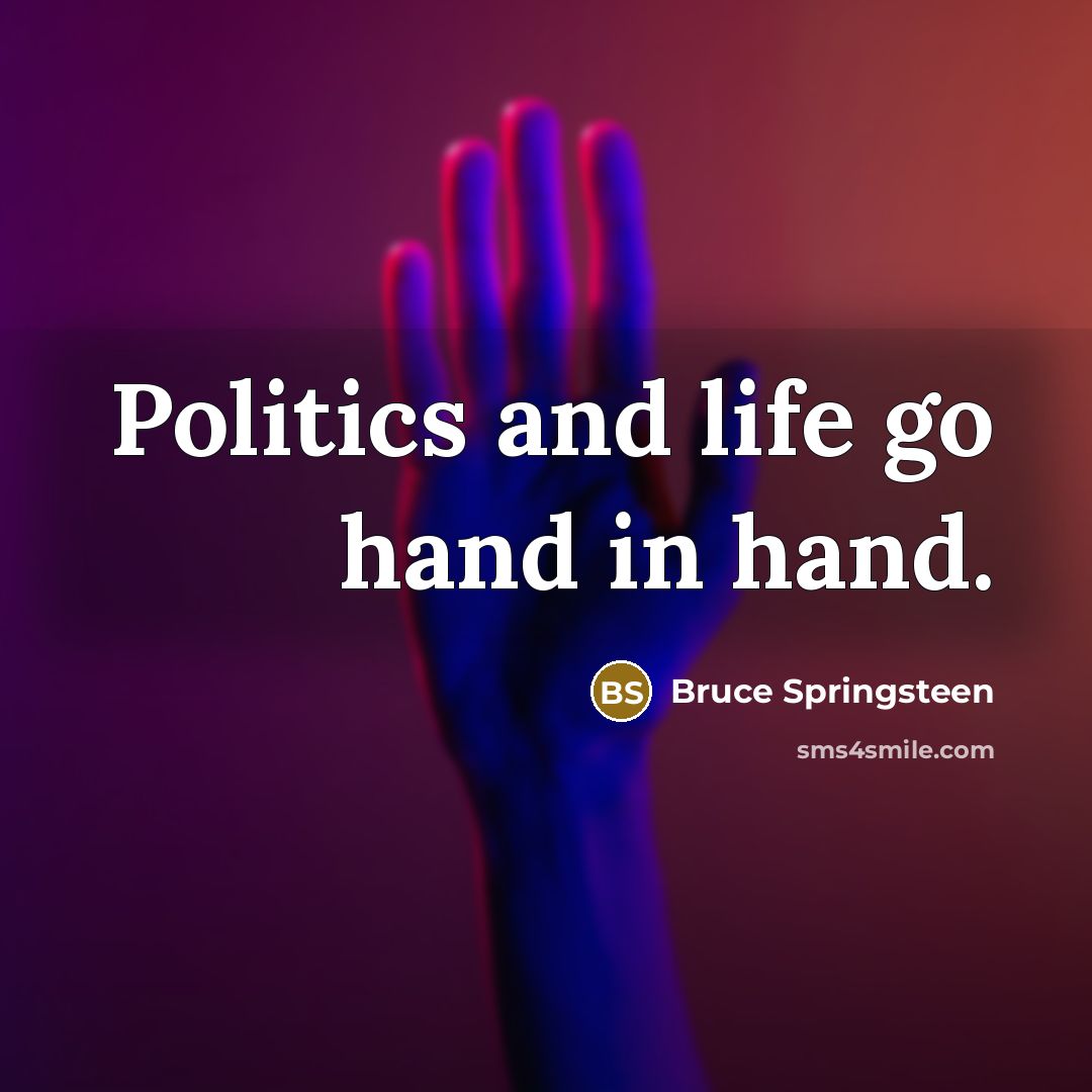 “Politics and life go hand in hand.…” quote by Bruce Springsteen
