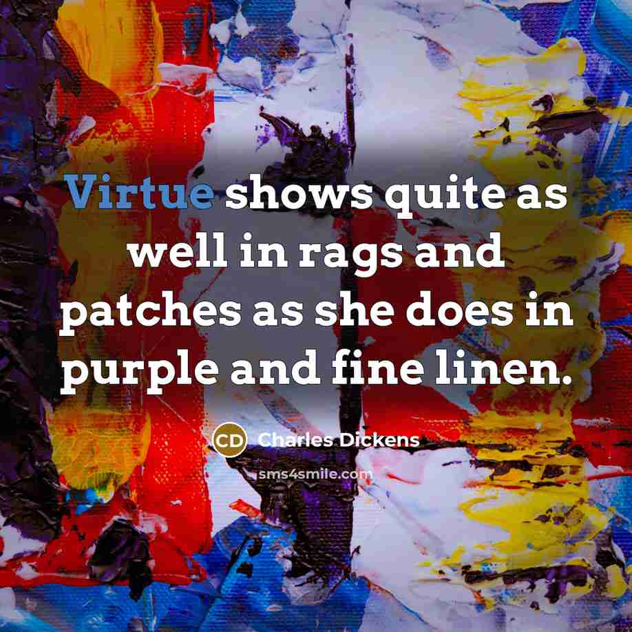 “Virtue shows quite as well in rags and patches as…” quote by Charles Dickens