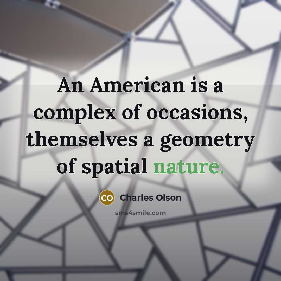 “An American is a complex of occasions, themselves a geometry of spatial nature.” quote by Charles Olson