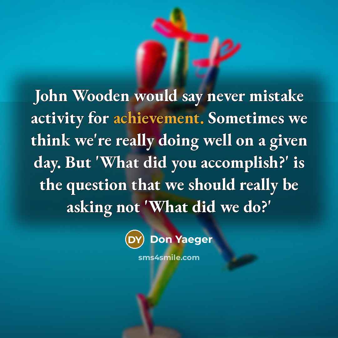 “John Wooden would say never mistake activity for achievement. Sometimes…” quote by Don Yaeger