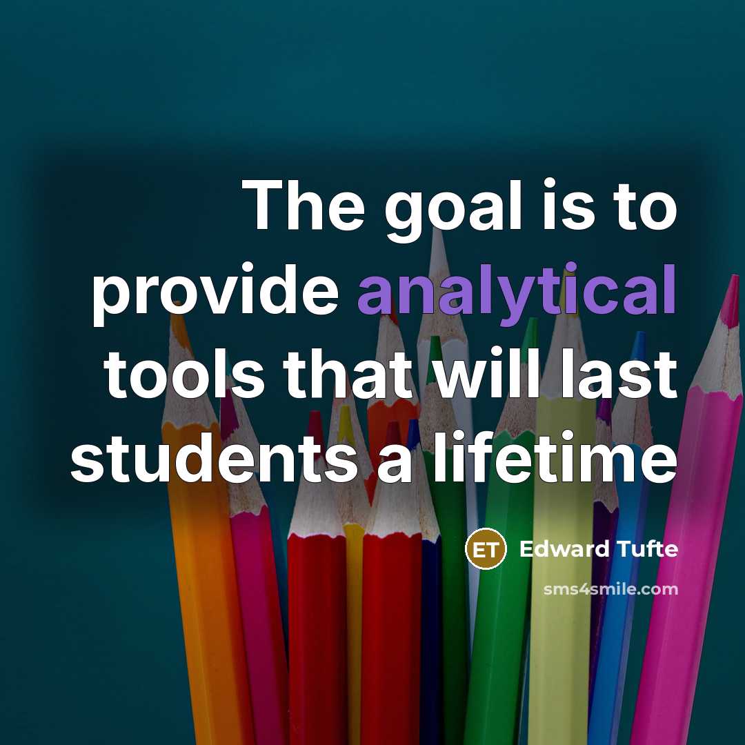 “The goal is to provide analytical tools that will last students a lifetime” quote by Edward Tufte
