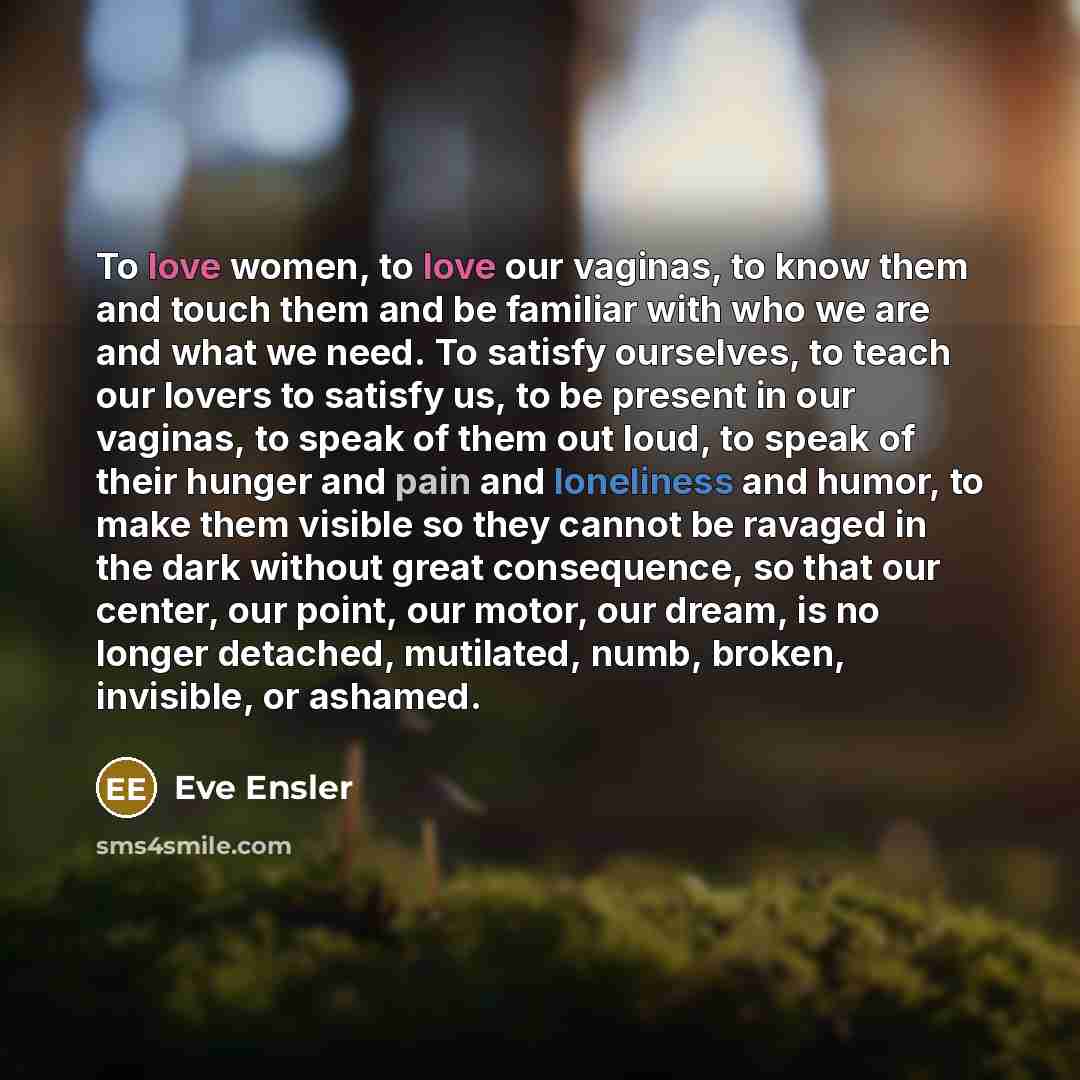 “To love women, to love our vaginas, to know them…” quote by Eve Ensler