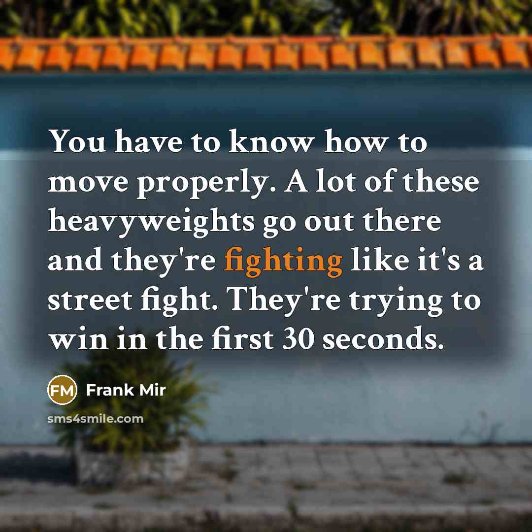 “You have to know how to move properly. A lot…” quote by Frank Mir
