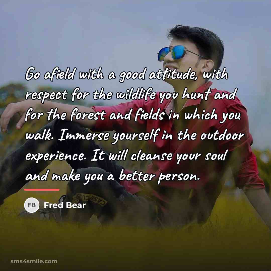 “Go afield with a good attitude, with respect for the…” quote by Fred Bear