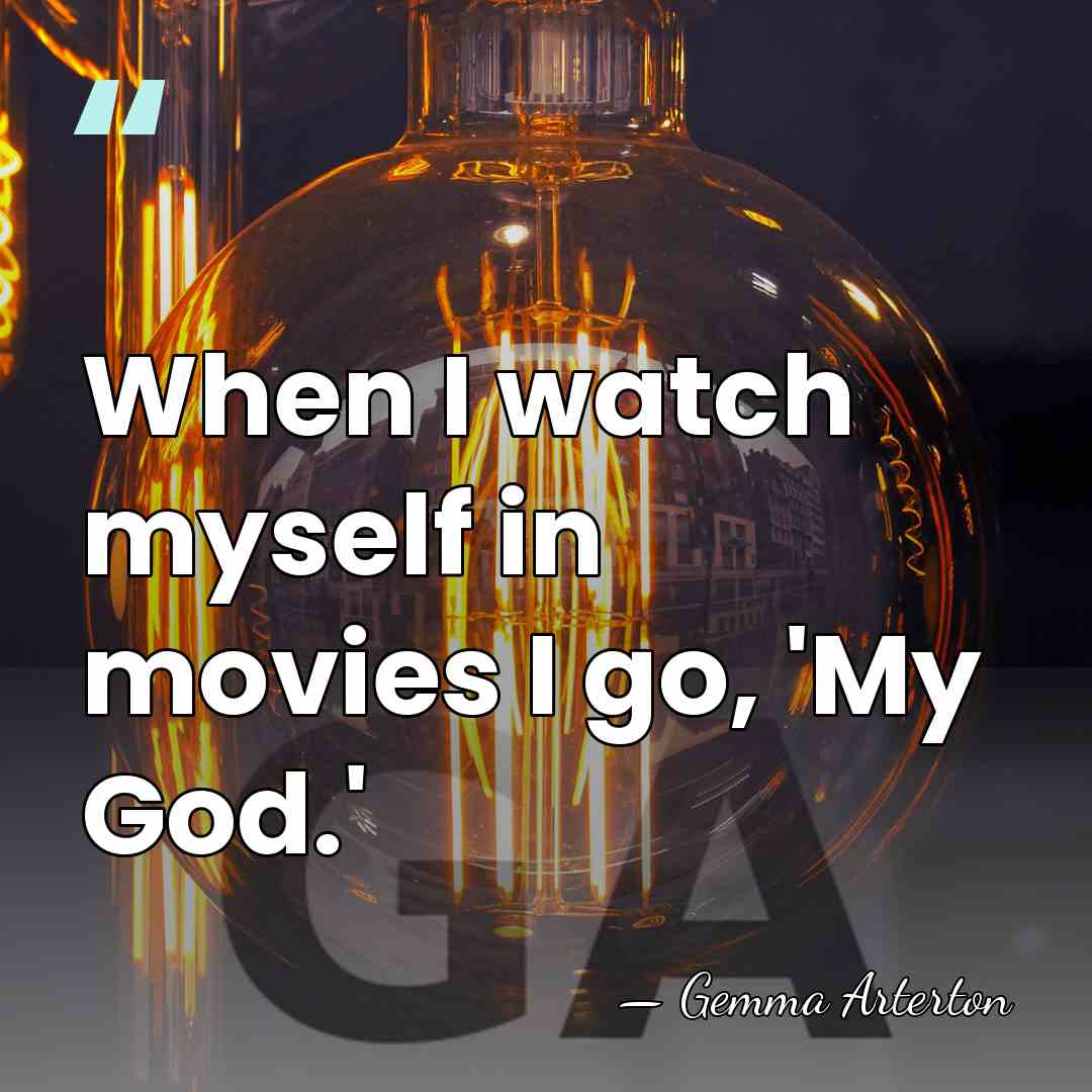 When I watch myself in movies I go, 'My God.' - Gemma Arterton