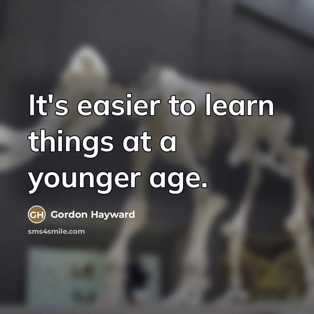 “It's easier to learn things at a younger age.…” quote by Gordon Hayward