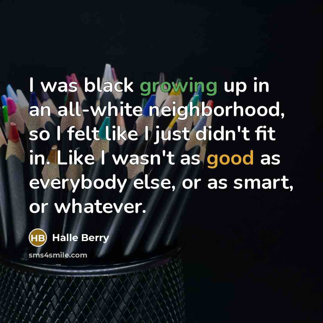 “I was black growing up in an all-white neighborhood, so…” quote by Halle Berry