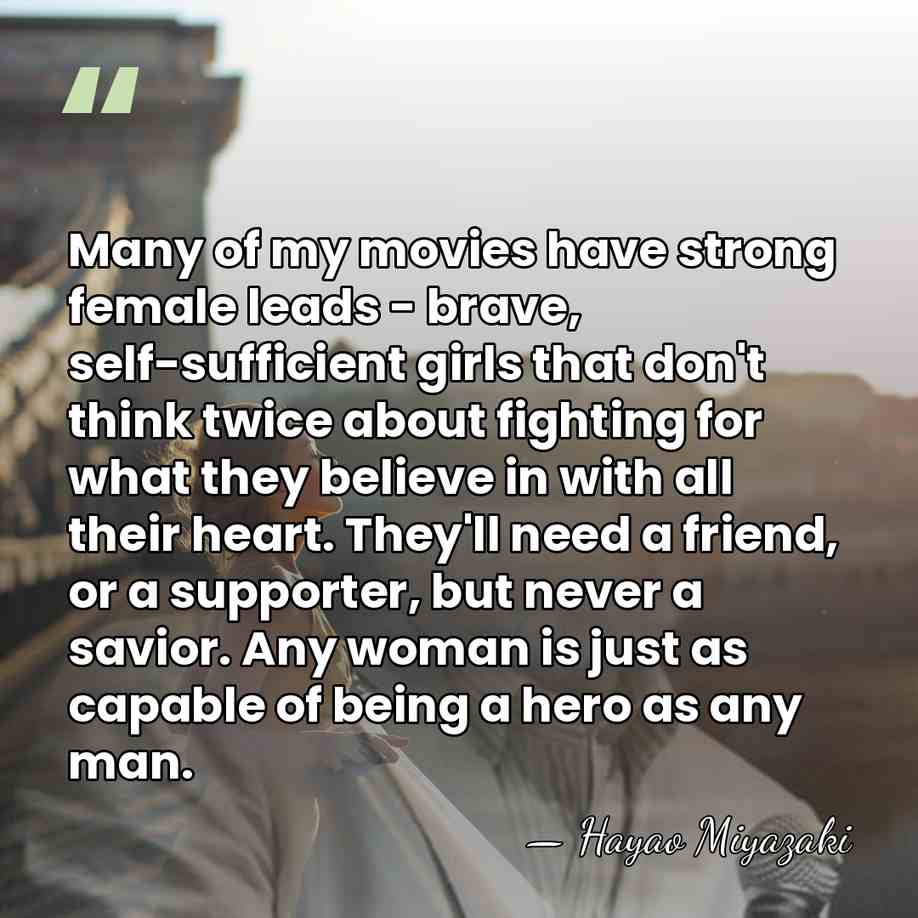 Many of my movies have strong female leads - brave, self-sufficient girls&hellip; - Hayao Miyazaki