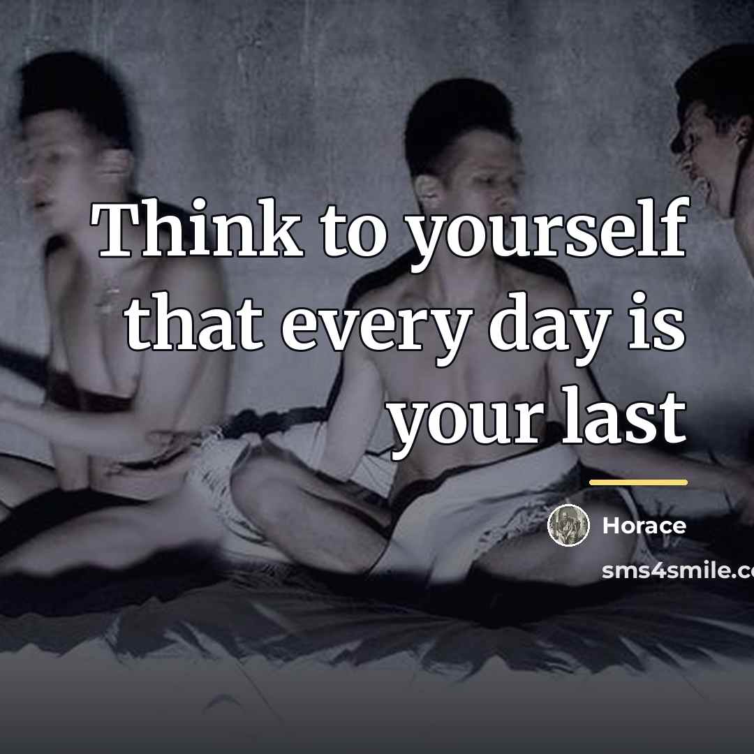 “Think to yourself that every day is your last…” quote by Horace