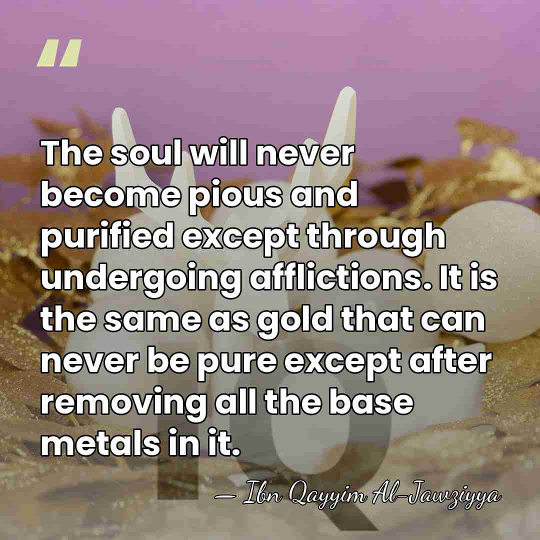 The soul will never become pious and purified except through undergoing afflictions.&hellip; - Ibn Qayyim Al-Jawziyya