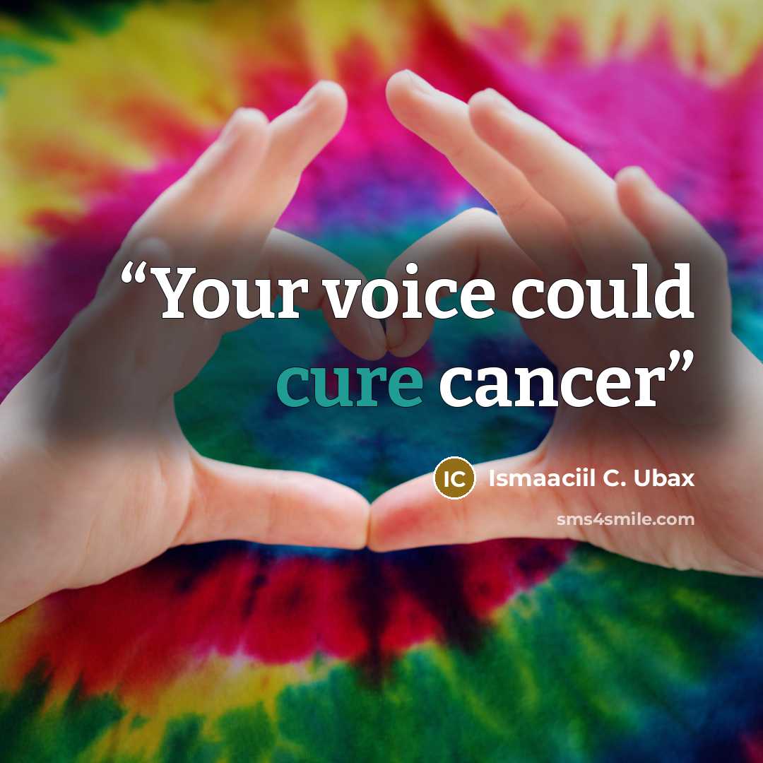 “Your voice could cure cancer” quote by Ismaaciil C. Ubax