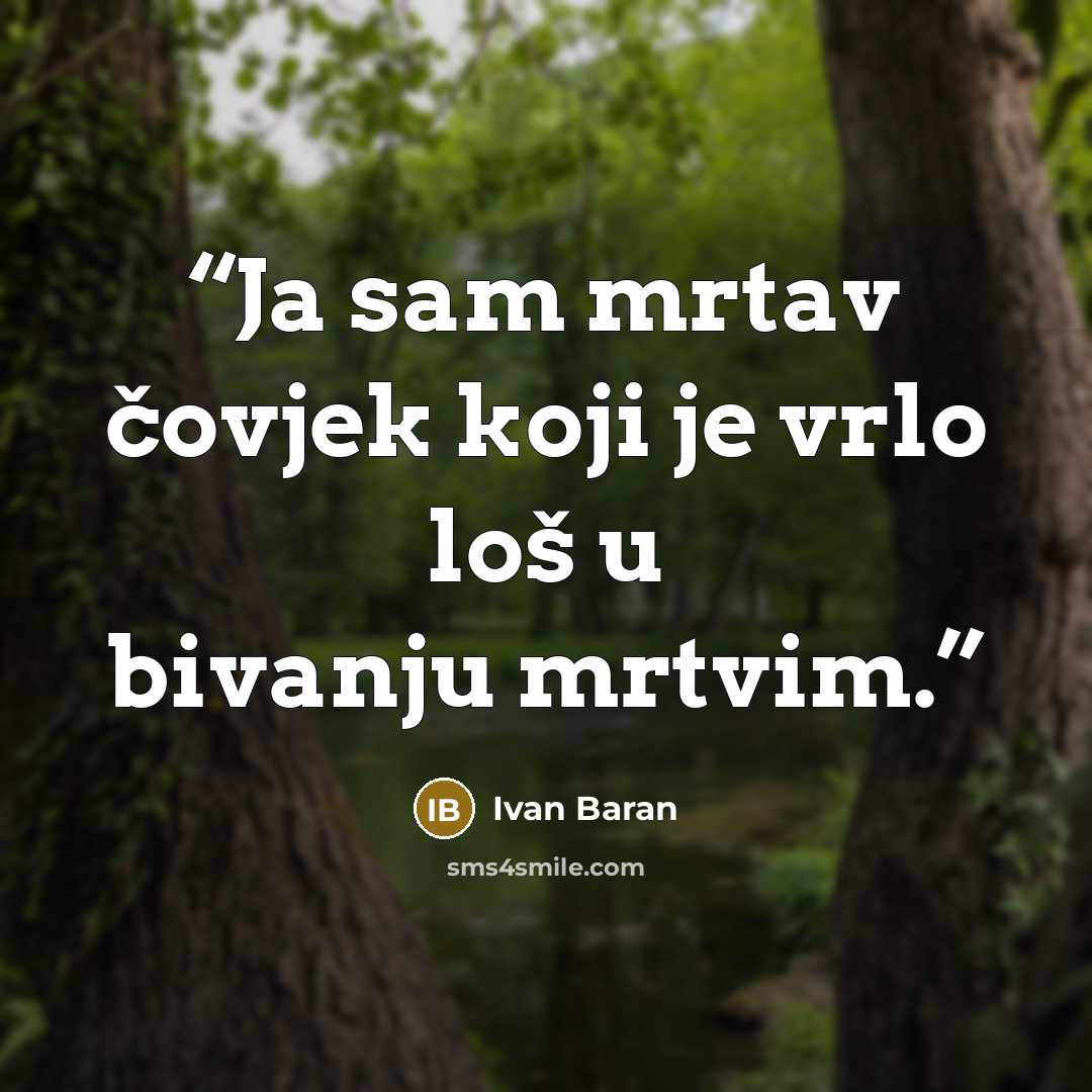 “Ja sam mrtav čovjek koji je vrlo loš u bivanju mrtvim.” quote by Ivan Baran