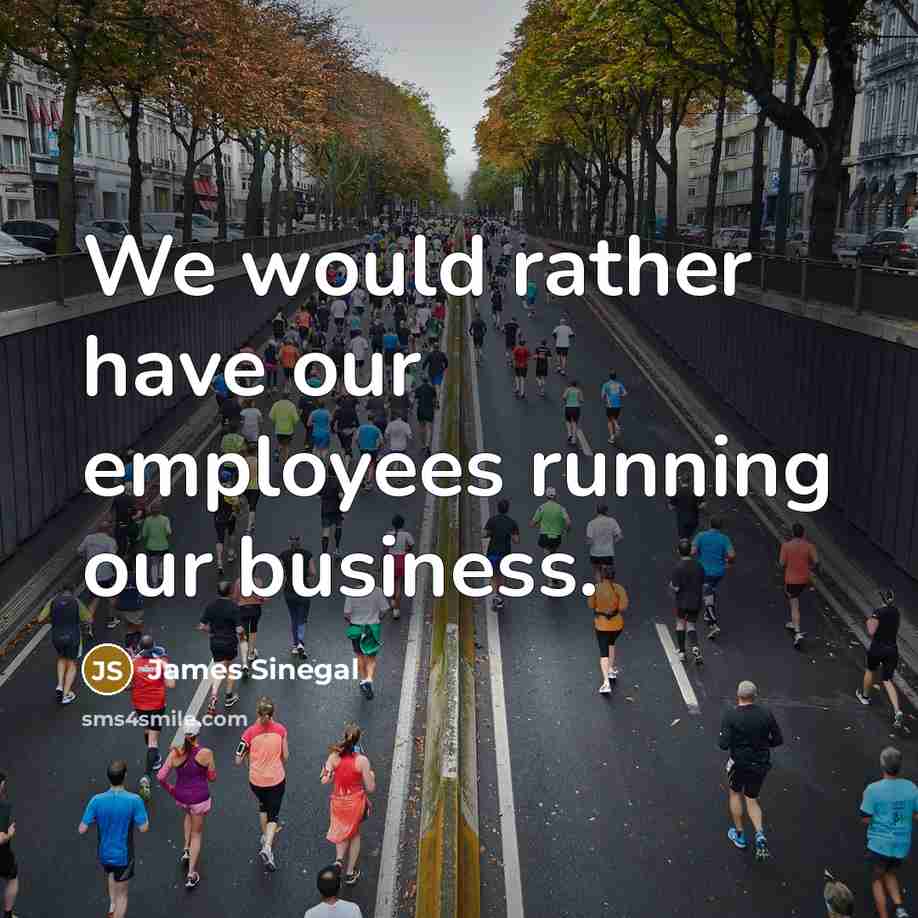 “We would rather have our employees running our business.…” quote by James Sinegal