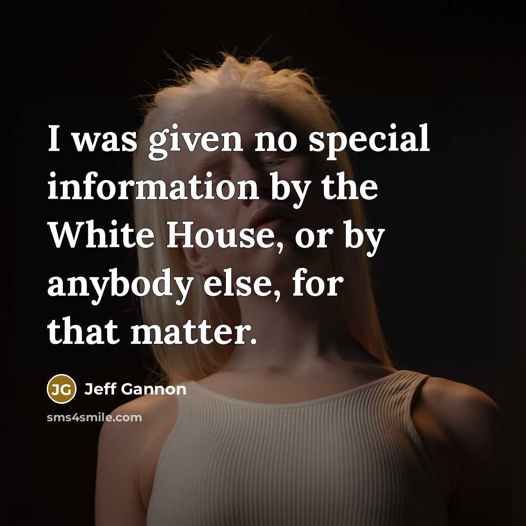 “I was given no special information by the White House,…” quote by Jeff Gannon