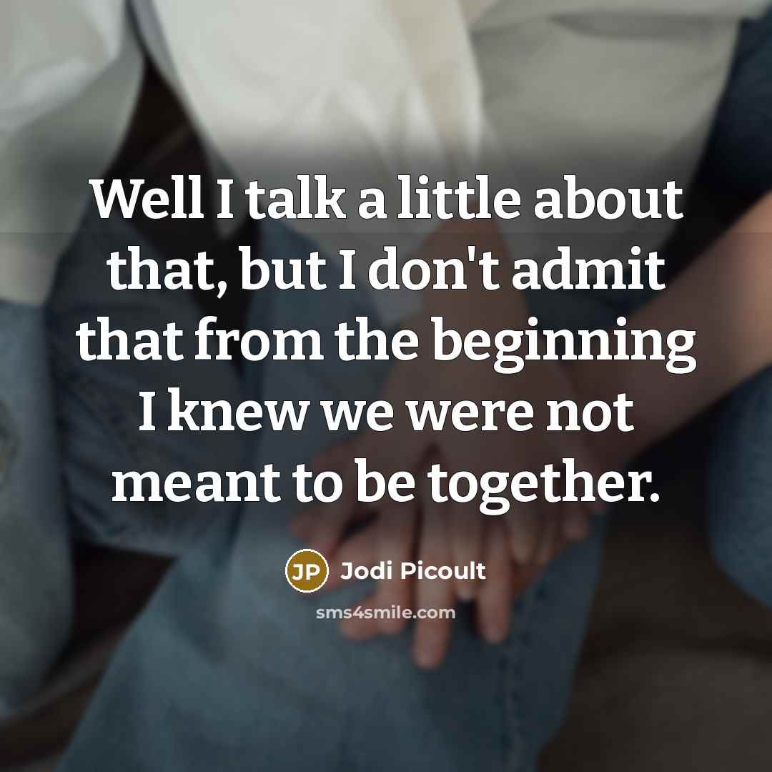 “Well I talk a little about that, but I don't admit that from the beginning I knew we were not meant to be together.” quote by Jodi Picoult