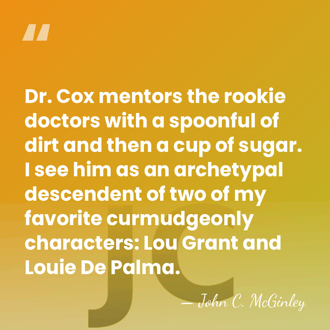 Dr. Cox mentors the rookie doctors with a spoonful of dirt and&hellip; - John C. McGinley